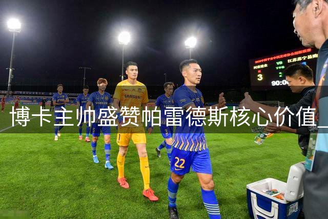 博卡主帅盛赞帕雷德斯核心价值 南球杯首回合小胜显隐忧
