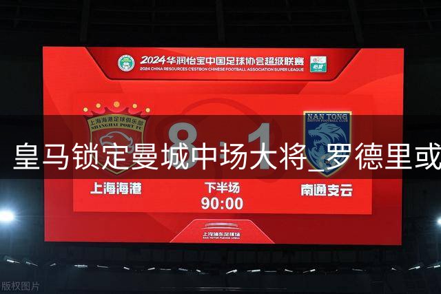 皇马锁定曼城中场大将 罗德里或签6年长约