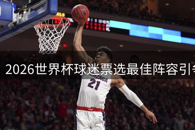 2026世界杯球迷票选最佳阵容引争议 三大新星意外落选